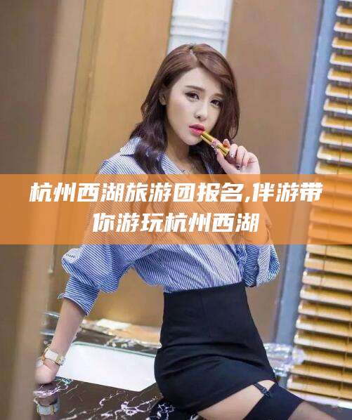 乌海杭州西湖旅游团报名,伴游带你游玩杭州西湖