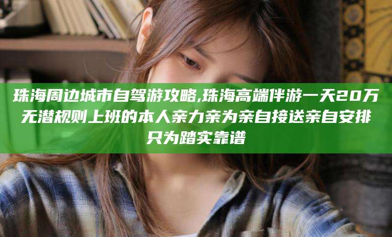 乌海珠海周边城市自驾游攻略,珠海高端伴游一天20万无潜规则上班的本人亲力亲为亲自接送亲自安排只为踏实靠谱