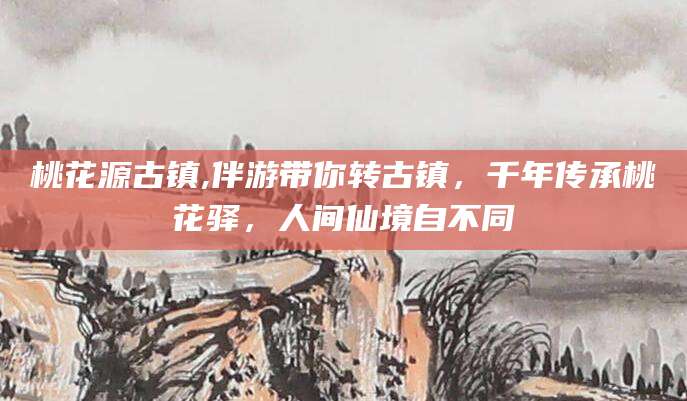 乌海桃花源古镇,伴游带你转古镇，千年传承桃花驿，人间仙境自不同
