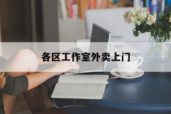 乌海上海工作室外卖微信最新资讯（谁能告诉我哪里有乌海各区工作室外卖上门？）