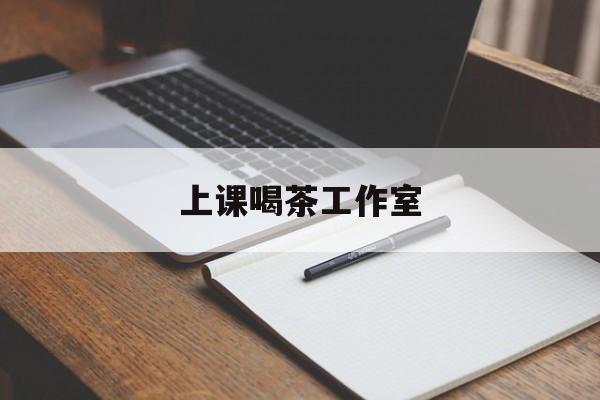 乌海上课喝茶app最新资讯（谁能告诉我哪里有乌海上课喝茶工作室？）