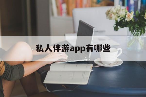 乌海国内高端伴游哪个app好最新资讯（谁能告诉我哪里有乌海私人伴游app有哪些？）